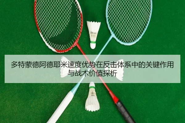 多特蒙德阿德耶米速度优势在反击体系中的关键作用与战术价值探析
