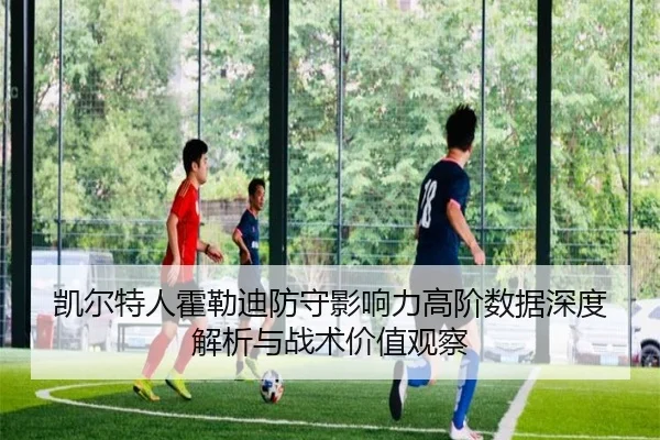凯尔特人霍勒迪防守影响力高阶数据深度解析与战术价值观察（kaiyun）