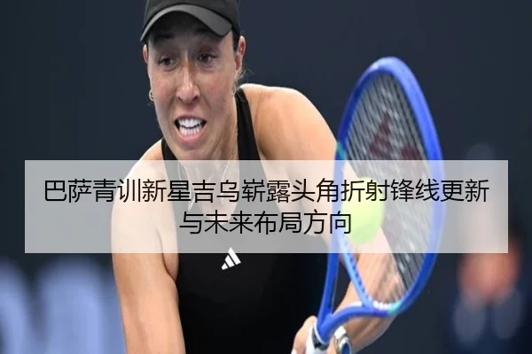 巴萨青训新星吉乌崭露头角折射锋线更新与未来布局方向（kaiyun）