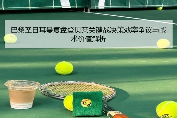 巴黎圣日耳曼复盘登贝莱关键战决策效率争议与战术价值解析（kaiyun）