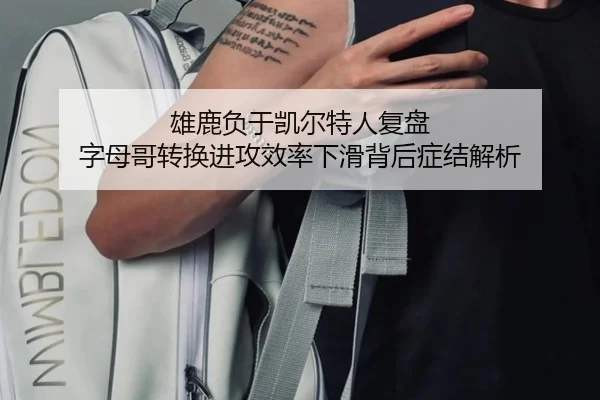 雄鹿负于凯尔特人复盘 字母哥转换进攻效率下滑背后症结解析