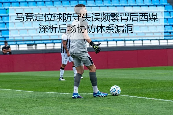 马竞定位球防守失误频繁背后西媒深析后场协防体系漏洞（kaiyun）